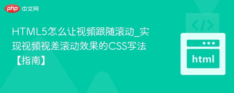 HTML5怎么让视频跟随滚动_实现视频视差滚动效果的CSS写法【指南】