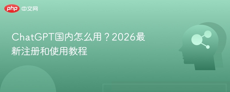 ChatGPT国内最新使用教程2026