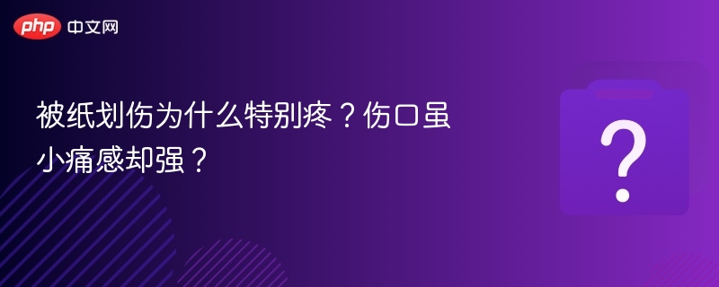 小伤口为何痛感强？纸划伤疼痛原因解析