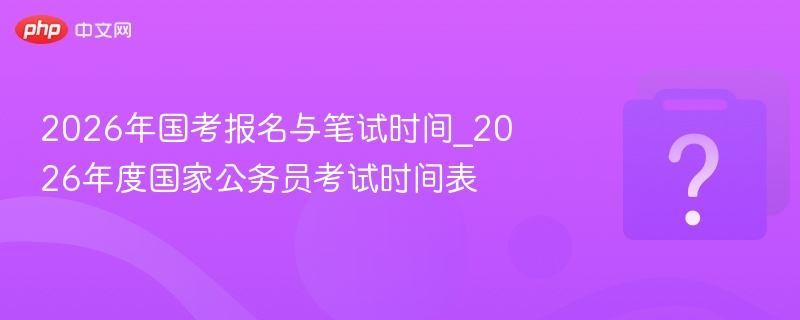 2026国考报名与笔试时间安排