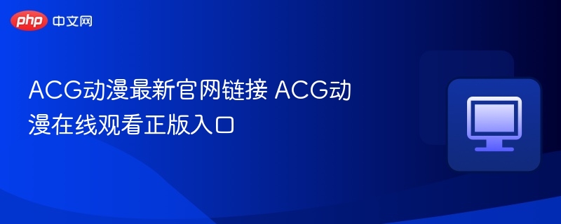 ACG动漫官网链接与正版观看入口