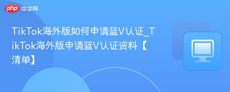 TikTok海外蓝V认证申请全攻略