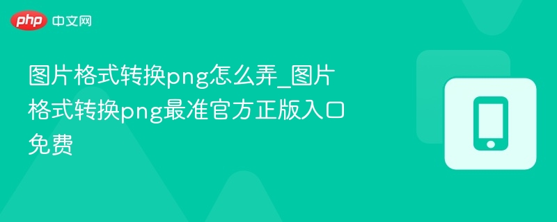 图片格式转换png怎么弄_图片格式转换png最准官方正版入口免费