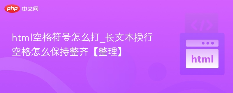 html空格符号怎么打_长文本换行空格怎么保持整齐【整理】