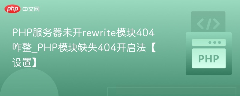 PHP服务器未开rewrite模块404咋整_PHP模块缺失404开启法【设置】