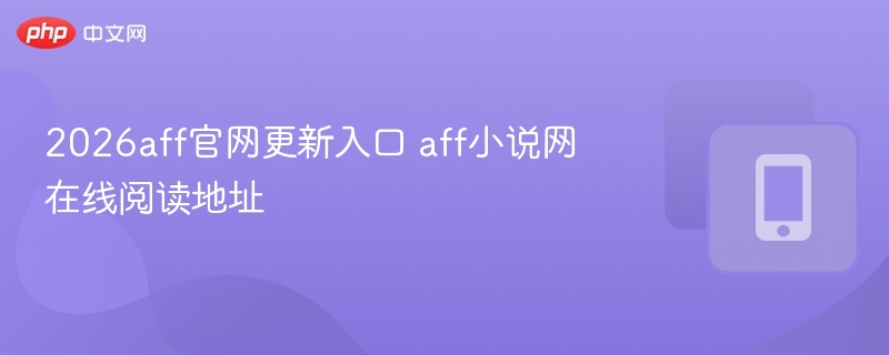 2026aff官网更新入口及小说地址