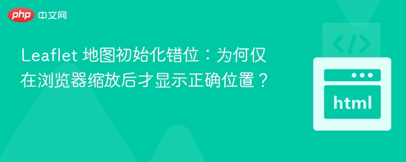 Leaflet地图初始化偏移，缩放后才显示正常？