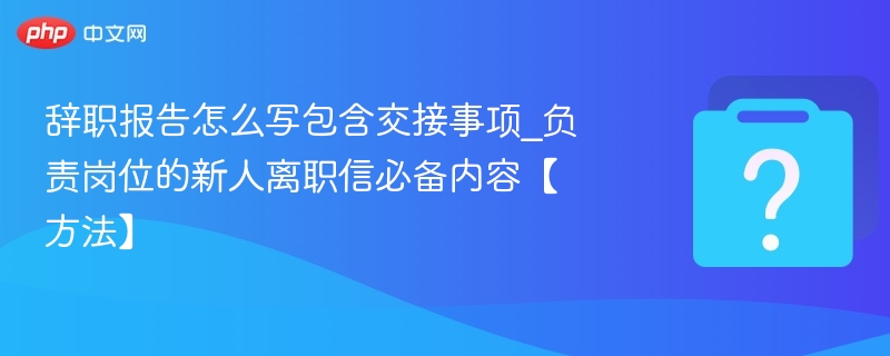 辞职报告怎么写？交接事项全攻略
