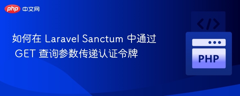 LaravelSanctumGET传令牌方式详解