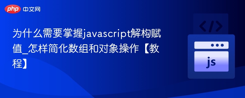 JavaScript解构赋值怎么用？简化数组对象操作教程