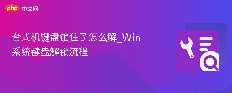 台式机键盘失灵怎么解决？Win系统解锁教程