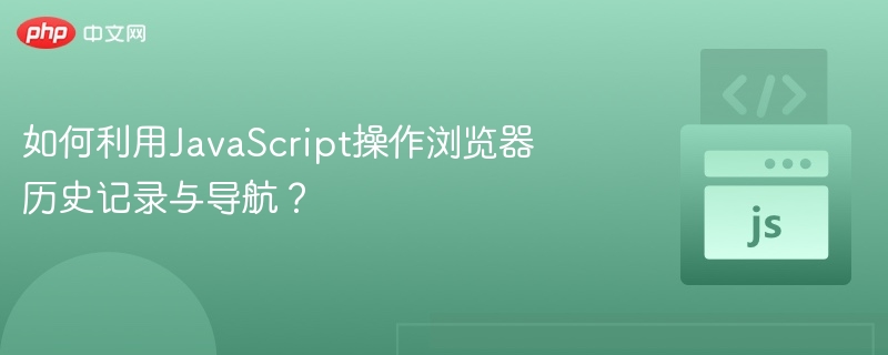 如何利用JavaScript操作浏览器历史记录与导航？