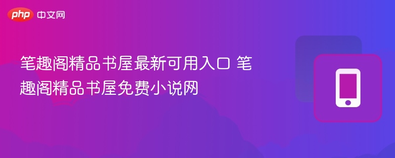 笔趣阁精品书屋最新可用入口 笔趣阁精品书屋免费小说网