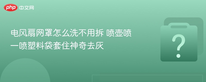 电风扇网罩不用拆怎么洗？喷壶一喷超方便