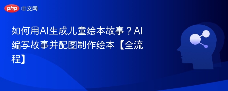 如何用AI生成儿童绘本故事？AI编写故事并配图制作绘本【全流程】