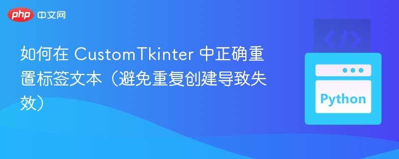 如何在 CustomTkinter 中正确重置标签文本（避免重复创建导致失效）
