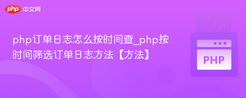 php订单日志怎么按时间查_php按时间筛选订单日志方法【方法】