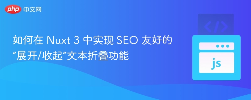 如何在 Nuxt 3 中实现 SEO 友好的“展开/收起”文本折叠功能