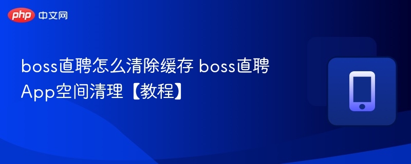 清除缓存释放空间，boss直聘清理教程