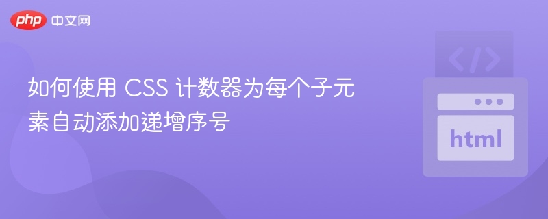 如何使用 CSS 计数器为每个子元素自动添加递增序号
