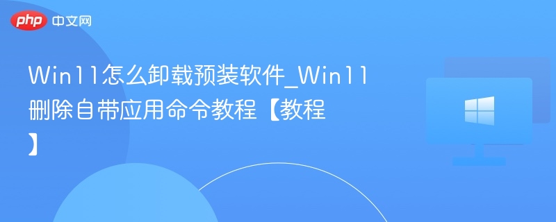 Win11卸载预装软件详细教程