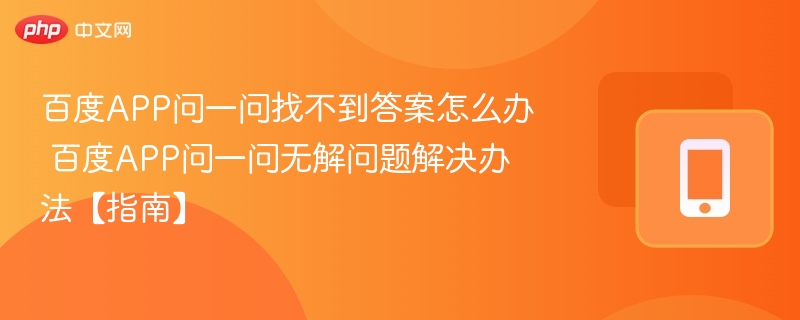 百度APP问一问找不到答案怎么办 百度APP问一问无解问题解决办法【指南】