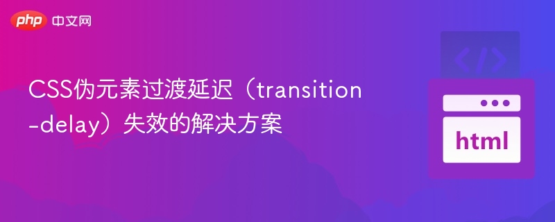 CSS伪元素transition-delay不生效解决办法