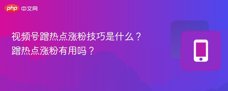 蹭热点涨粉技巧有哪些？如何高效蹭热点？