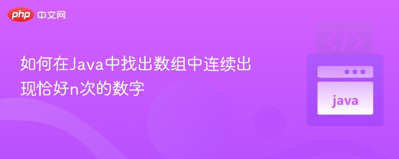 如何在Java中找出数组中连续出现恰好n次的数字
