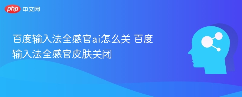 百度输入法全感官ai怎么关 百度输入法全感官皮肤关闭