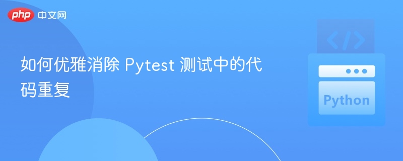 如何优雅消除 Pytest 测试中的代码重复