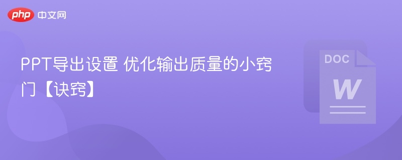 PPT导出优化技巧提升输出质量方法