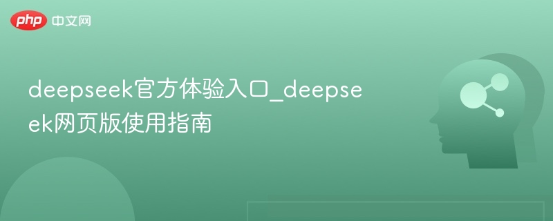 deepseek官方体验入口_deepseek网页版使用指南