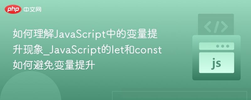 如何理解JavaScript中的变量提升现象_JavaScript的let和const如何避免变量提升