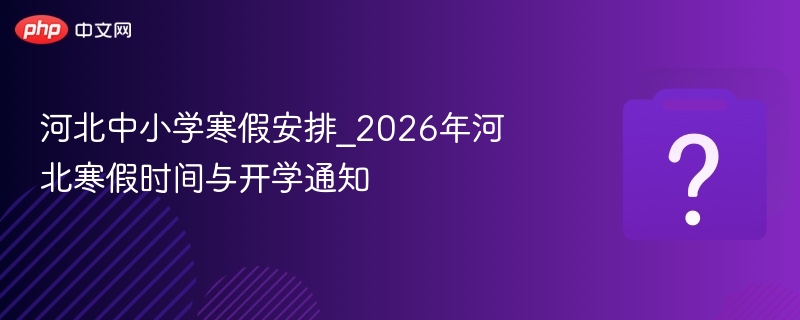 2026河北中小学寒假时间及开学安排