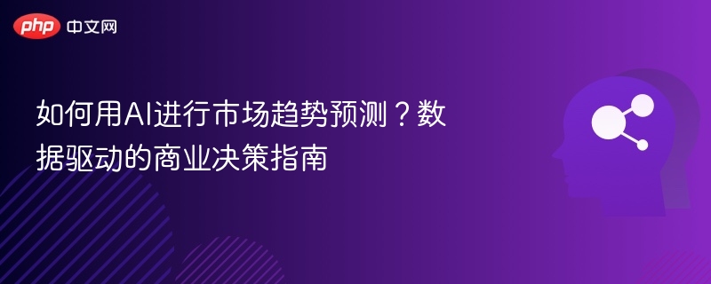 如何用AI进行市场趋势预测？数据驱动的商业决策指南