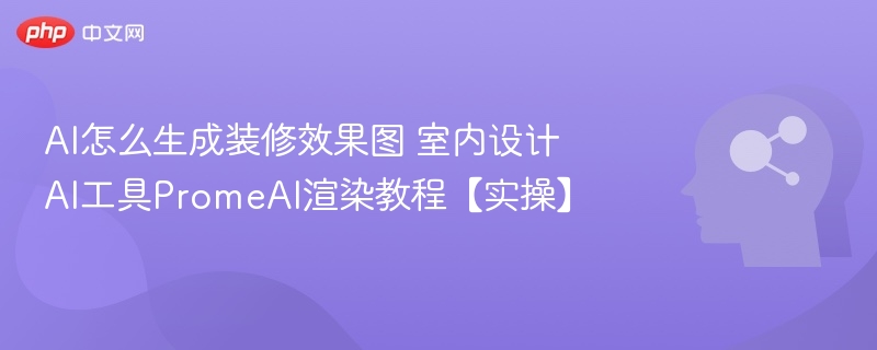 AI怎么生成装修效果图 室内设计AI工具PromeAI渲染教程【实操】