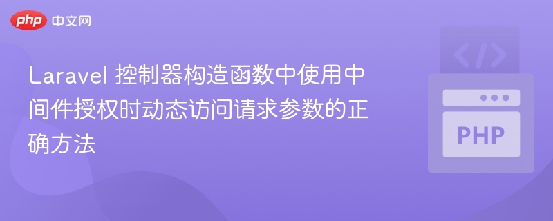 Laravel 控制器构造函数中使用中间件授权时动态访问请求参数的正确方法
