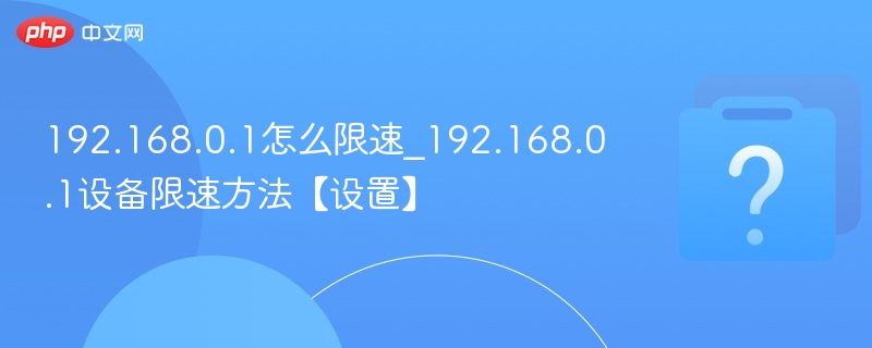 192.168.0.1怎么限速_192.168.0.1设备限速方法【设置】