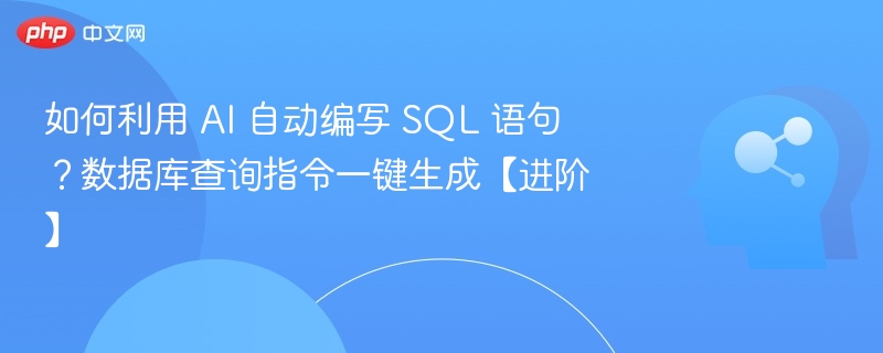 如何利用 AI 自动编写 SQL 语句？数据库查询指令一键生成【进阶】