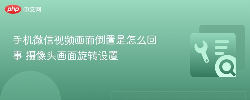微信视频画面倒置解决方法摄像头旋转设置教程