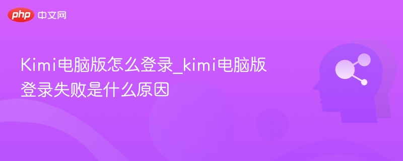 Kimi电脑版怎么登录_kimi电脑版登录失败是什么原因