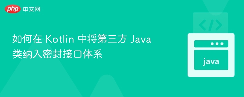 Kotlin整合Java类到密封接口方法