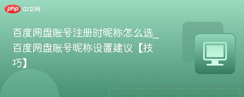 百度网盘账号注册时昵称怎么选_百度网盘账号昵称设置建议【技巧】