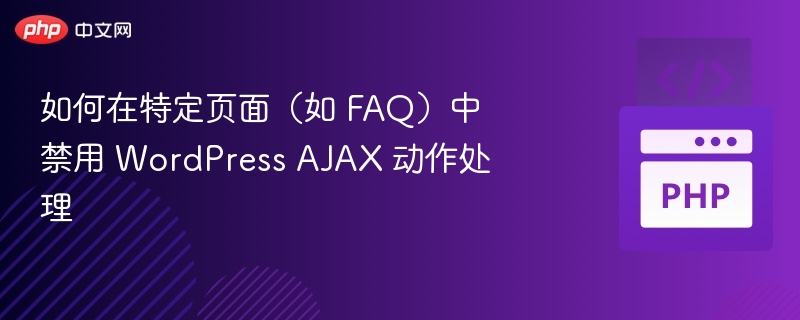 如何在特定页面（如 FAQ）中禁用 WordPress AJAX 动作处理
