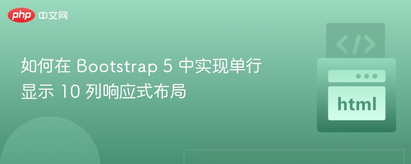 如何在 Bootstrap 5 中实现单行显示 10 列响应式布局