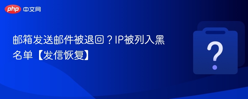 邮箱发送邮件被退回？IP被列入黑名单【发信恢复】