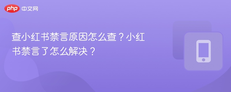 查小红书禁言原因怎么查？小红书禁言了怎么解决？