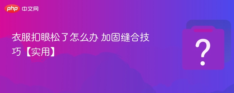 扣眼松了怎么加固？缝补技巧分享