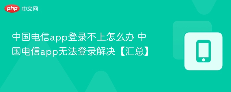 中国电信APP登录失败怎么解决